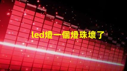 led燈一個燈珠壞了怎么修 led燈珠壞了怎么維修